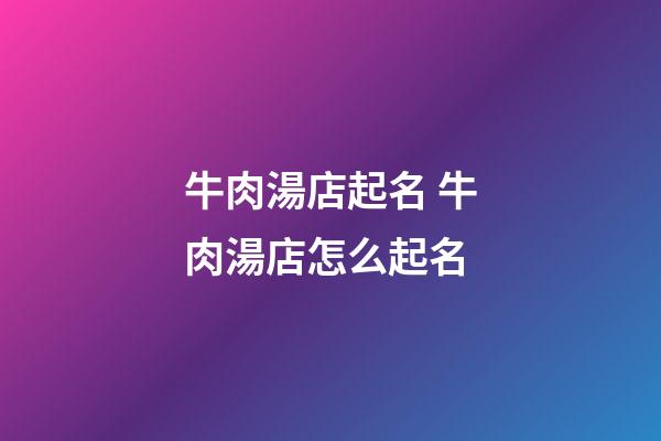 牛肉湯店起名 牛肉湯店怎么起名-第1張-店鋪起名-玄機派